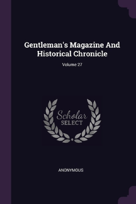 Gentleman's Magazine And Historical Chronicle; Volume 27 by Anonymous