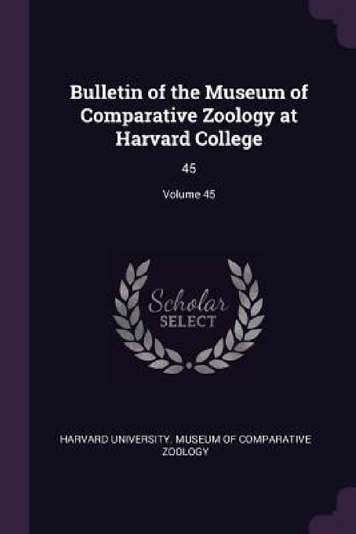 Bulletin of the Museum of Comparative Zoology at Harvard College: 45; Volume 45 by Harvard University Museum of Comparativ