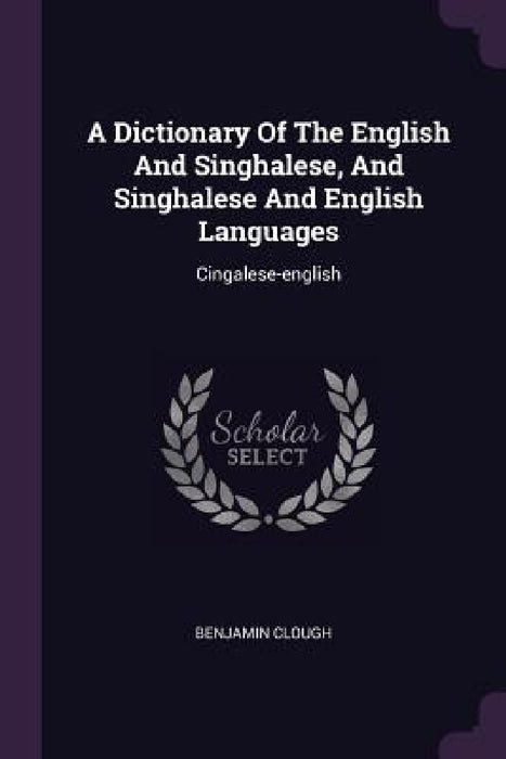 A Dictionary Of The English And Singhalese, And Singhalese And English Languages: Cingalese-english by Benjamin Clough