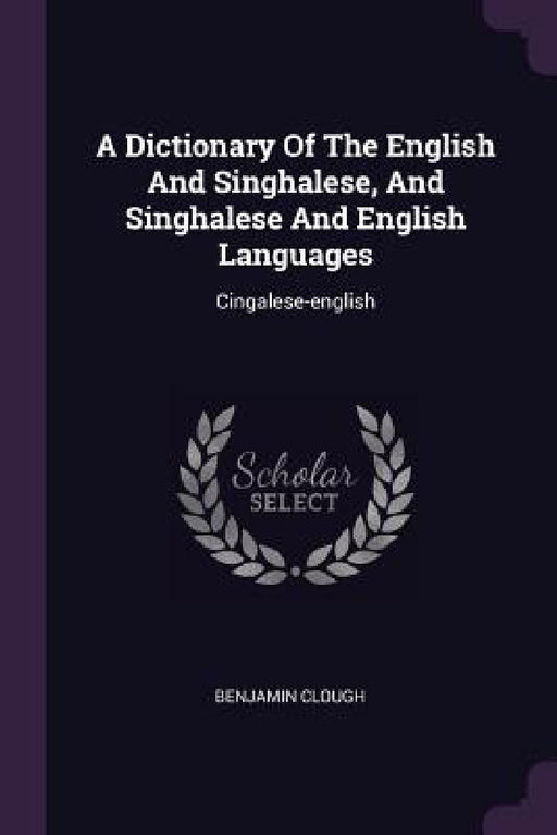 A Dictionary Of The English And Singhalese, And Singhalese And English Languages: Cingalese-english by Benjamin Clough