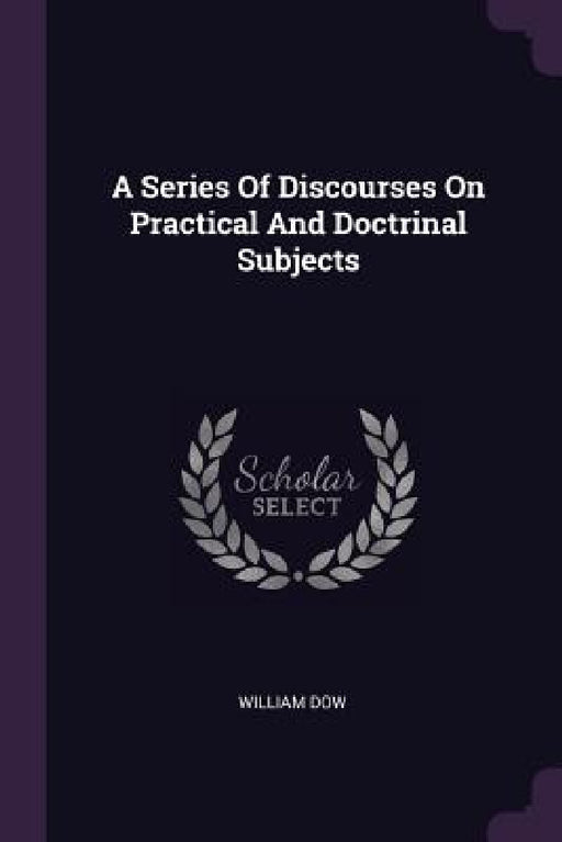 A Series Of Discourses On Practical And Doctrinal Subjects by William Dow