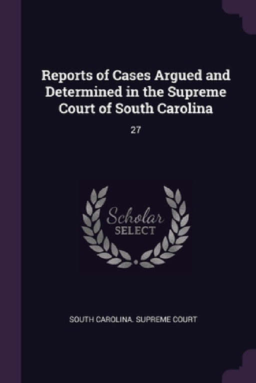Reports of Cases Argued and Determined in the Supreme Court of South Carolina: 27 by South Carolina Supreme Court