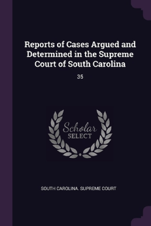 Reports of Cases Argued and Determined in the Supreme Court of South Carolina: 35 by South Carolina Supreme Court