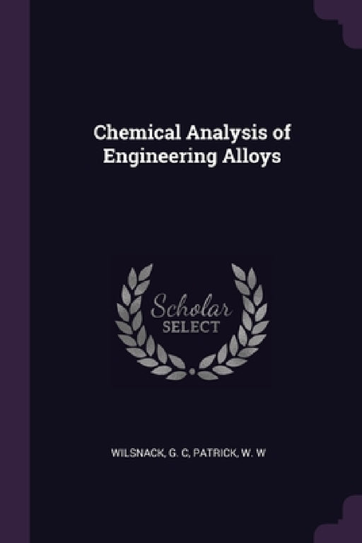Chemical Analysis of Engineering Alloys by G. C. Wilsnack, W. W. Patrick