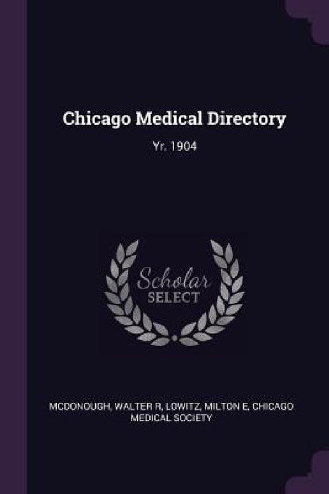 Chicago Medical Directory: Yr. 1904 by Walter R. McDonough, Milton E. Lowitz, Chicago Medical Society