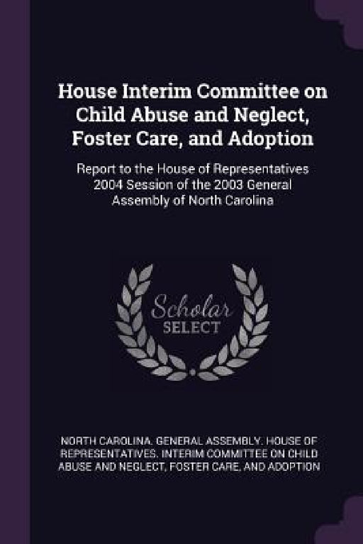 House Interim Committee on Child Abuse and Neglect, Foster Care, and Adoption: Report to the House of Representatives 2004 Session of the 2003 General by North Carolina General Assembly House