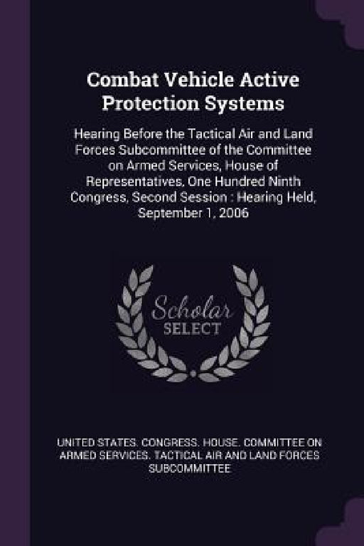 Combat Vehicle Active Protection Systems: Hearing Before the Tactical Air and Land Forces Subcommittee of the Committee on Armed Services, House of Re by United States Congress House Committe