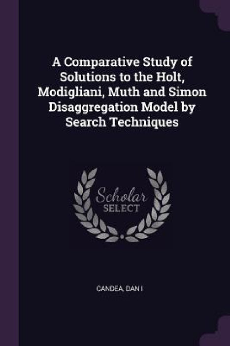A Comparative Study of Solutions to the Holt, Modigliani, Muth and Simon Disaggregation Model by Search Techniques by Dan Candea