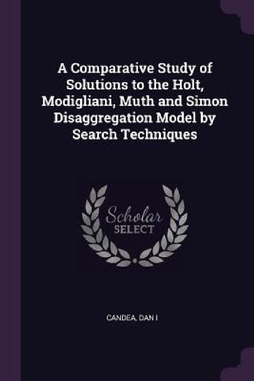 A Comparative Study of Solutions to the Holt, Modigliani, Muth and Simon Disaggregation Model by Search Techniques by Dan Candea
