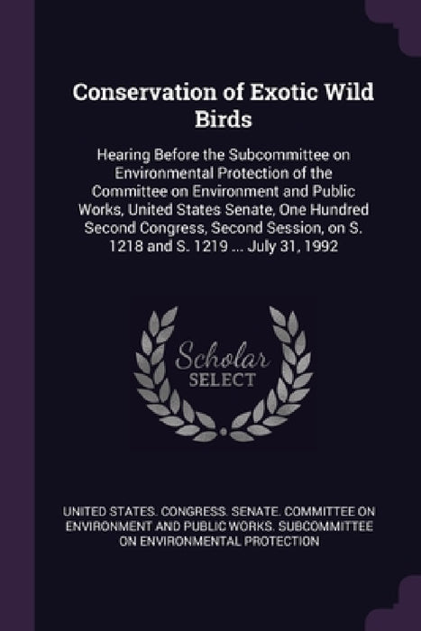 Conservation of Exotic Wild Birds: Hearing Before the Subcommittee on Environmental Protection of the Committee on Environment and Public Works, Unite by United States Congress Senate Committ