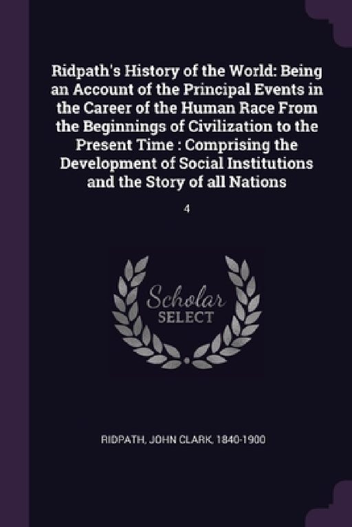 Ridpath's History of the World: Being an Account of the Principal Events in the Career of the Human Race From the Beginnings of Civilization to the Pr by John Clark Ridpath