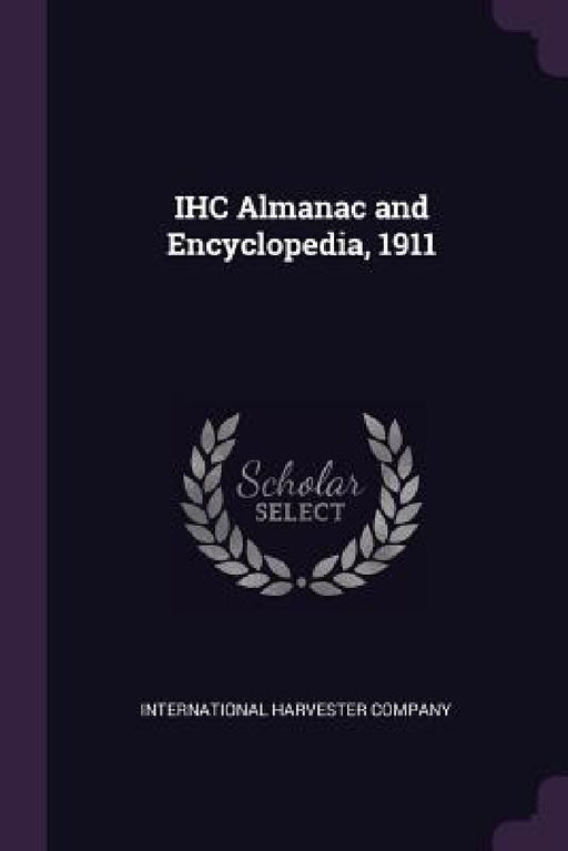 IHC Almanac and Encyclopedia, 1911 by International Harvester Company