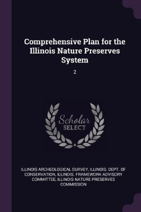 Comprehensive Plan for the Illinois Nature Preserves System: 2 by Illinois Archeological Survey, Illinois Dept of Conservation, Illinois Framework Advisory Committee