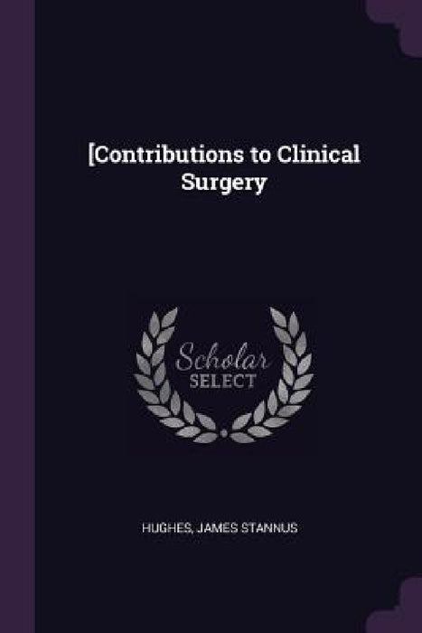 [Contributions to Clinical Surgery by James Stannus Hughes
