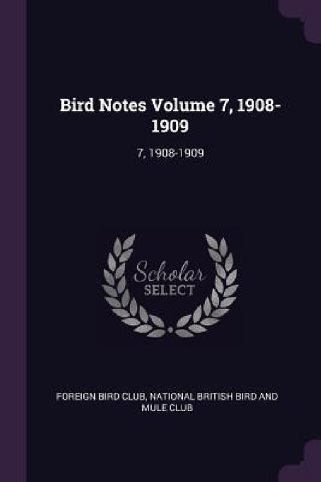 Bird Notes Volume 7, 1908-1909: 7, 1908-1909 by Foreign Bird Club, National British Bird and Mule Club