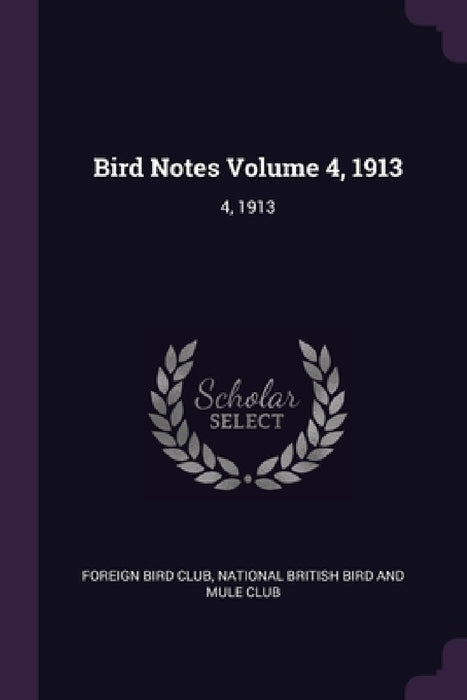 Bird Notes Volume 4, 1913: 4, 1913 by Foreign Bird Club, National British Bird and Mule Club