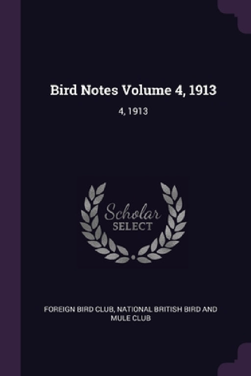Bird Notes Volume 4, 1913: 4, 1913 by Foreign Bird Club, National British Bird and Mule Club