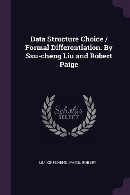 Data Structure Choice / Formal Differentiation. By Ssu-cheng Liu and Robert Paige by Ssu-Cheng Liu, Robert Paige