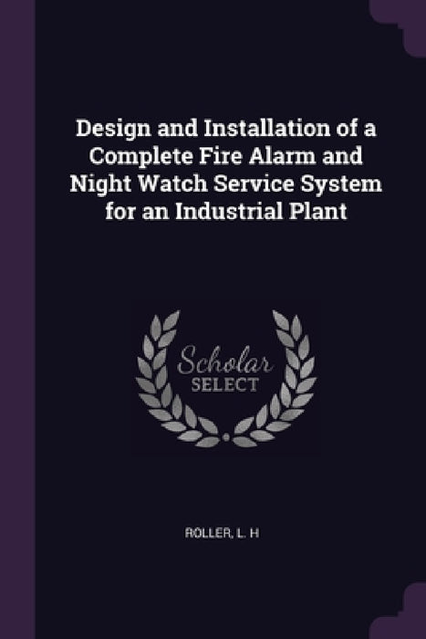 Design and Installation of a Complete Fire Alarm and Night Watch Service System for an Industrial Plant by L. H. Roller