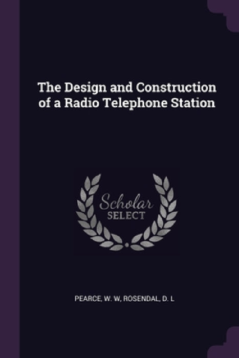 The Design and Construction of a Radio Telephone Station by W. W. Pearce, D. L. Rosendal