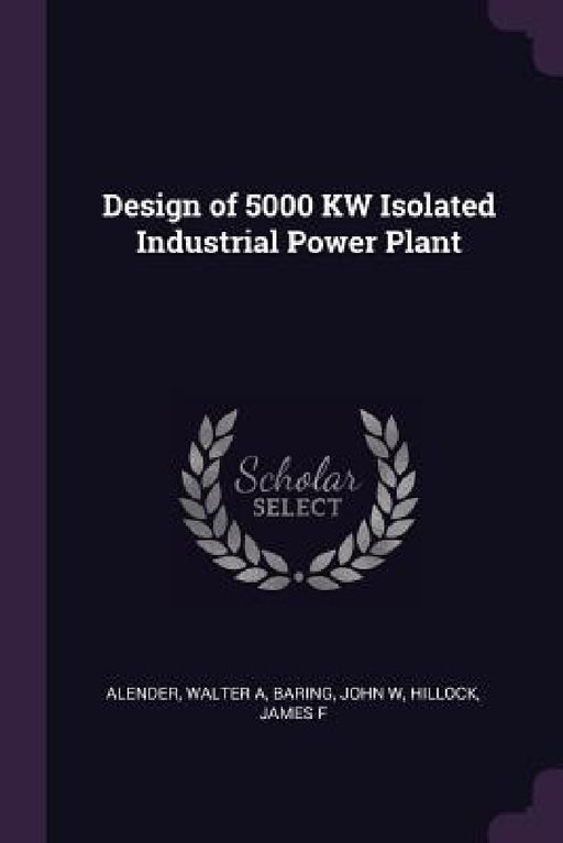 Design of 5000 KW Isolated Industrial Power Plant by Walter A. Alender, John W. Baring, James F. Hillock