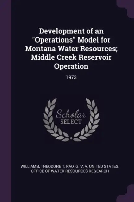 Development of an "Operations" Model for Montana Water Resources; Middle Creek Reservoir Operation: 1973 by Theodore T. Williams, G. Rao, United States Office of Water Resources