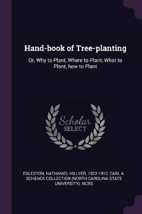 Hand-book of Tree-planting: Or, Why to Plant, Where to Plant, What to Plant, how to Plant by Nathaniel Hillyer Egleston, Carl A. Schenck Collection Ncrs