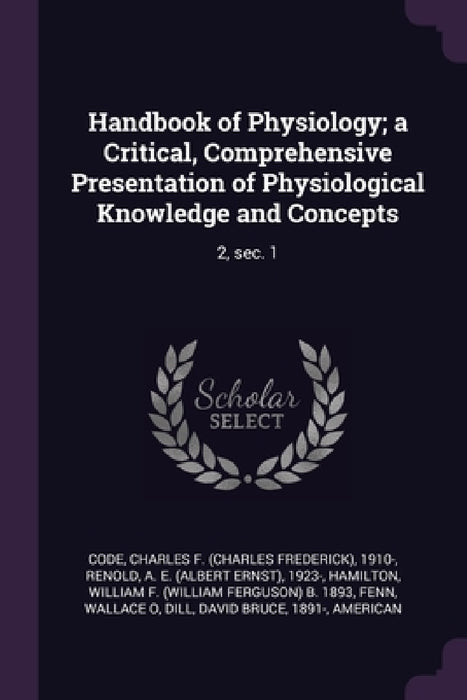 Handbook of Physiology; a Critical, Comprehensive Presentation of Physiological Knowledge and Concepts: 2, sec. 1 by Charles F. 1910- Code, A. E. 1923- Renold, William F. B. 1893 Hamilton