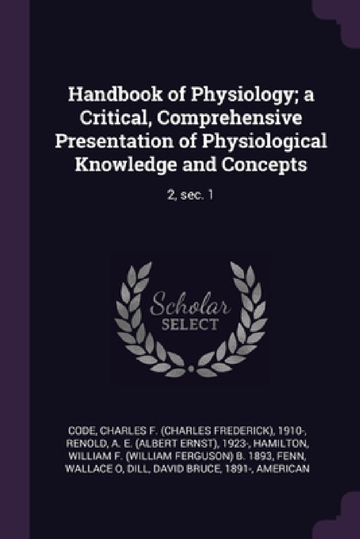 Handbook of Physiology; a Critical, Comprehensive Presentation of Physiological Knowledge and Concepts: 2, sec. 1 by Charles F. 1910- Code, A. E. 1923- Renold, William F. B. 1893 Hamilton