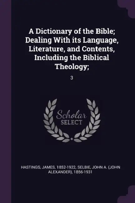 A Dictionary of the Bible; Dealing With its Language, Literature, and Contents, Including the Biblical Theology;: 3 by James Hastings, John A. 1856-1931 Selbie