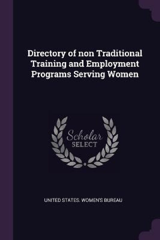 Directory of non Traditional Training and Employment Programs Serving Women by United States Women's Bureau