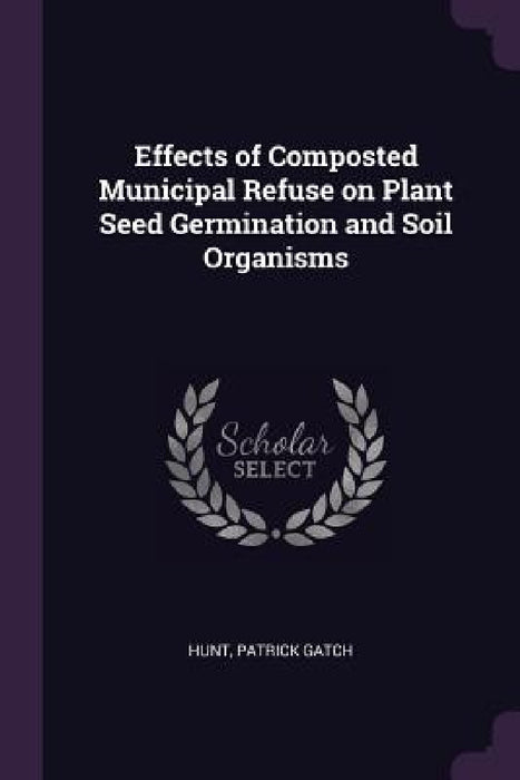Effects of Composted Municipal Refuse on Plant Seed Germination and Soil Organisms by Patrick Gatch Hunt
