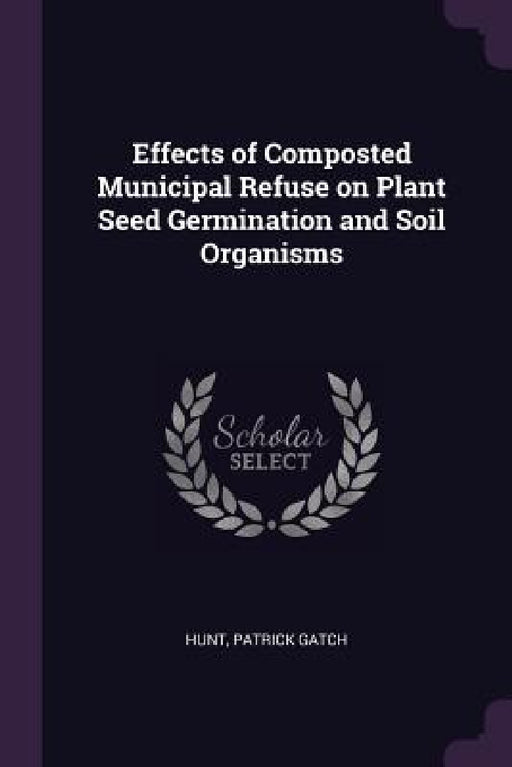 Effects of Composted Municipal Refuse on Plant Seed Germination and Soil Organisms by Patrick Gatch Hunt