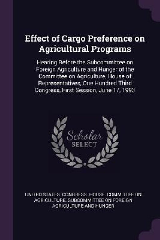 Effect of Cargo Preference on Agricultural Programs: Hearing Before the Subcommittee on Foreign Agriculture and Hunger of the Committee on Agriculture by United States Congress House Committe