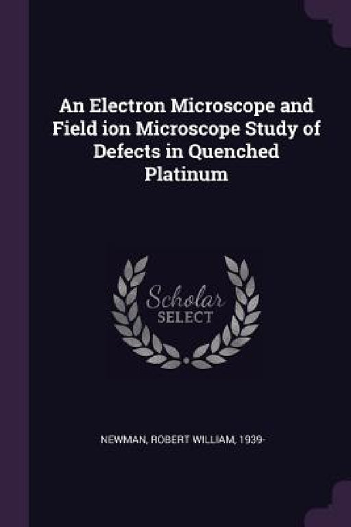 An Electron Microscope and Field ion Microscope Study of Defects in Quenched Platinum by Robert William Newman
