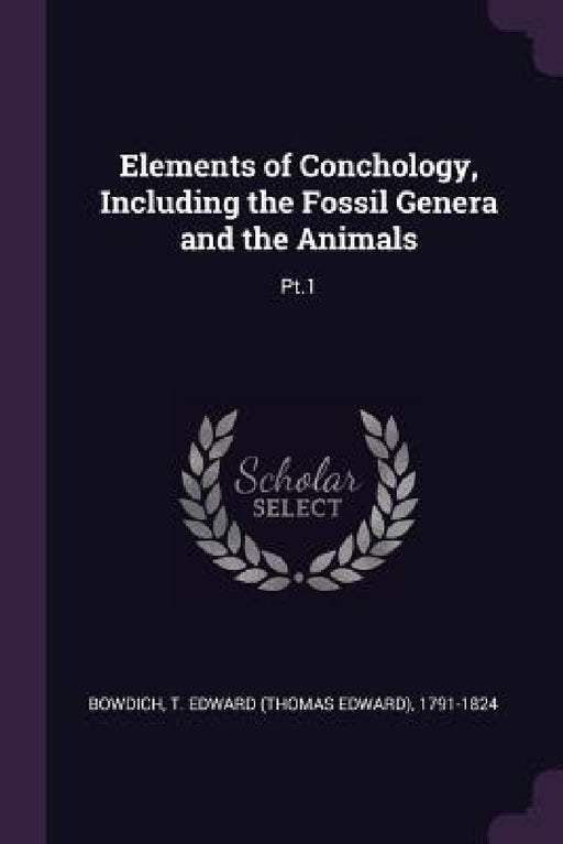 Elements of Conchology, Including the Fossil Genera and the Animals: Pt.1 by T. Edward 1791-1824 Bowdich