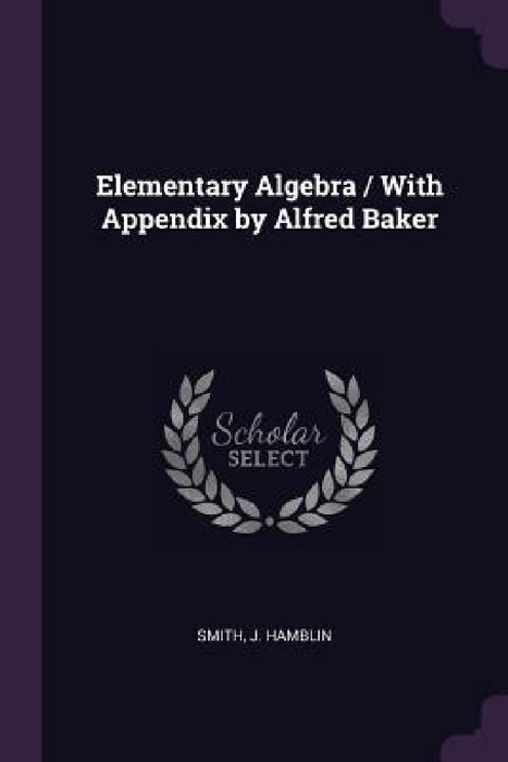 Elementary Algebra / With Appendix by Alfred Baker by J. Hamblin Smith