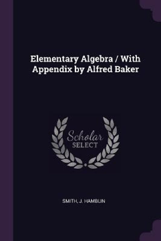 Elementary Algebra / With Appendix by Alfred Baker by J. Hamblin Smith