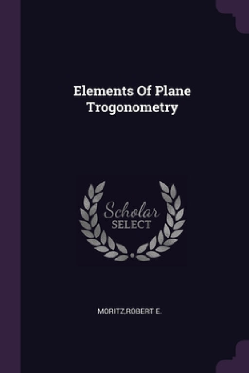 Elements Of Plane Trogonometry by Robert E. Moritz