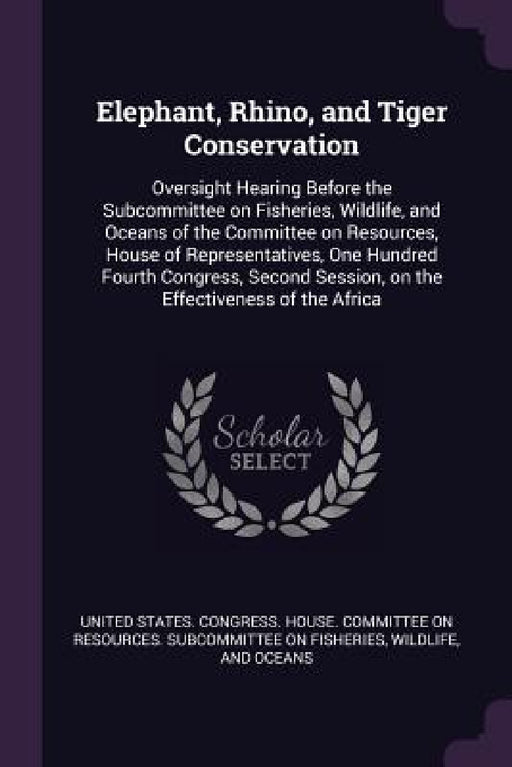 Elephant, Rhino, and Tiger Conservation: Oversight Hearing Before the Subcommittee on Fisheries, Wildlife, and Oceans of the Committee on Resources, H by United States Congress House Committe