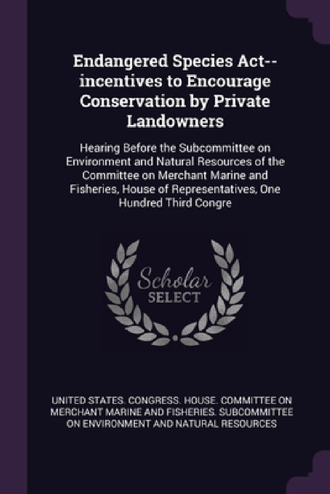 Endangered Species Act--incentives to Encourage Conservation by Private Landowners: Hearing Before the Subcommittee on Environment and Natural Resourc by United States Congress House Committe