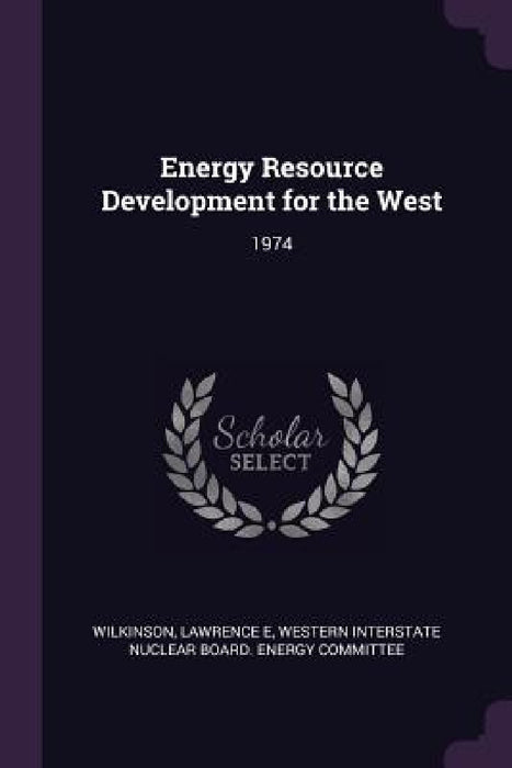Energy Resource Development for the West: 1974 by Lawrence E. Wilkinson, Western Interstate Nuclear Board Energy