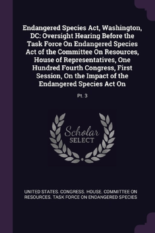 Endangered Species Act, Washington, DC: Oversight Hearing Before the Task Force On Endangered Species Act of the Committee On Resources, House of Repr by United States Congress House Committe