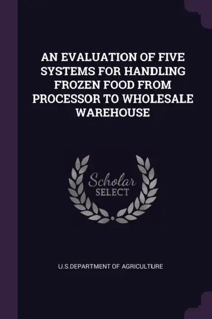 An Evaluation of Five Systems for Handling Frozen Food from Processor to Wholesale Warehouse by U S Dept of Agriculture