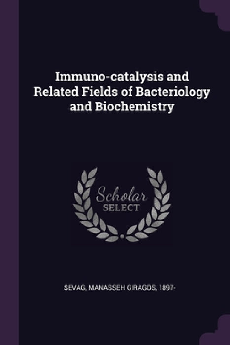 Immuno-catalysis and Related Fields of Bacteriology and Biochemistry by Manasseh Giragos Sevag