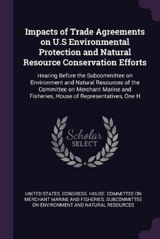 Impacts of Trade Agreements on U.S Environmental Protection and Natural Resource Conservation Efforts: Hearing Before the Subcommittee on Environment by United States Congress House Committe