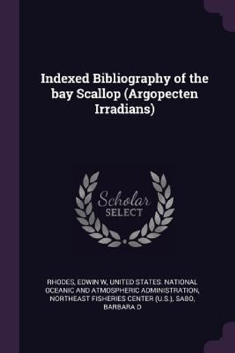 Indexed Bibliography of the bay Scallop (Argopecten Irradians) by Edwin W. Rhodes, United States National Oceanic and Atmo, Northeast Fisheries Center (U S. ).
