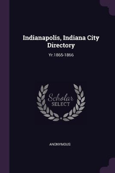 Indianapolis, Indiana City Directory: Yr.1865-1866 by Anonymous