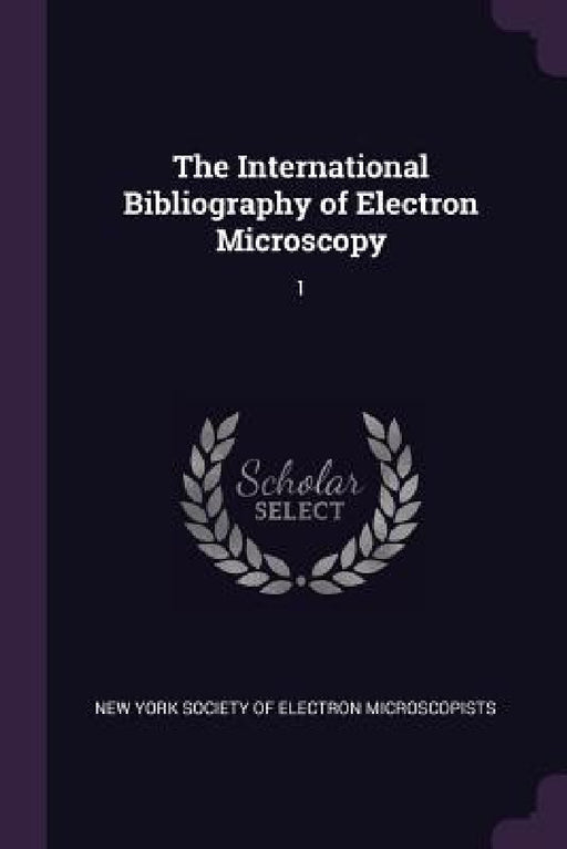 The International Bibliography of Electron Microscopy: 1 by New York Society of Electron Microscopis