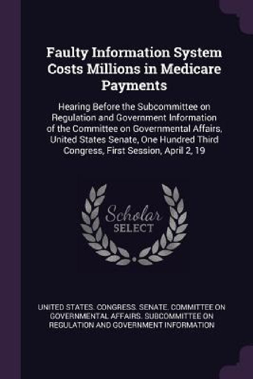 Faulty Information System Costs Millions in Medicare Payments: Hearing Before the Subcommittee on Regulation and Government Information of the Committ by United States Congress Senate Committ